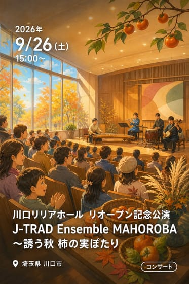 川口リリアホール リオープン記念公演 J-TRAD Ensemble MAHOROBA 〜誘う秋 柿の実ぽたり