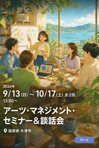 アーツ・マネジメント・セミナー＆談話会 〜あなたの活動に、ちょっと新しい視点を〜 滋賀のアートコーディネーターと考える