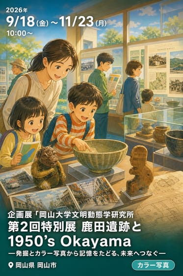 企画展「岡山大学文明動態学研究所第2回特別展 鹿田遺跡と1950’s Okayama―発掘とカラー写真から記憶をたどる、未来へつなぐ―」