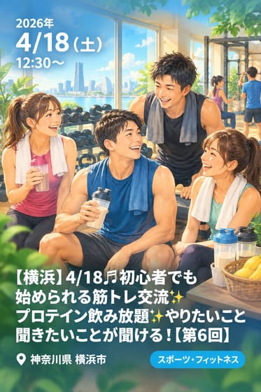 【横浜】4/18♬初心者でも始められる筋トレ交流✨プロテイン飲み放題✨やりたいこと聞きたいことが聞ける!【第6回】