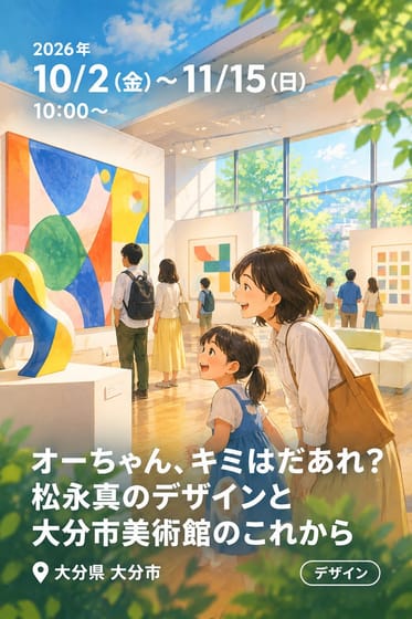 オーちゃん、キミはだあれ？ 松永真のデザインと大分市美術館のこれから