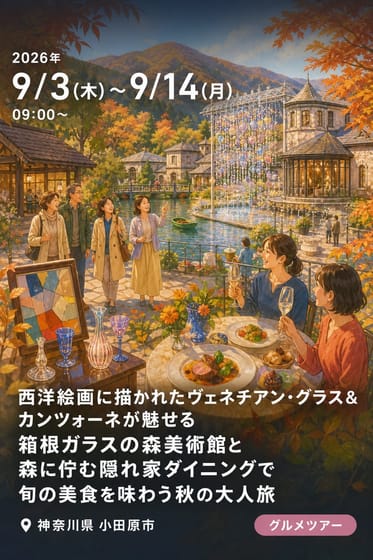 西洋絵画に描かれたヴェネチアン・グラス＆カンツォーネが魅せる「箱根ガラスの森美術館」と森に佇む隠れ家ダイニングで旬の美食を味わう秋の大人旅